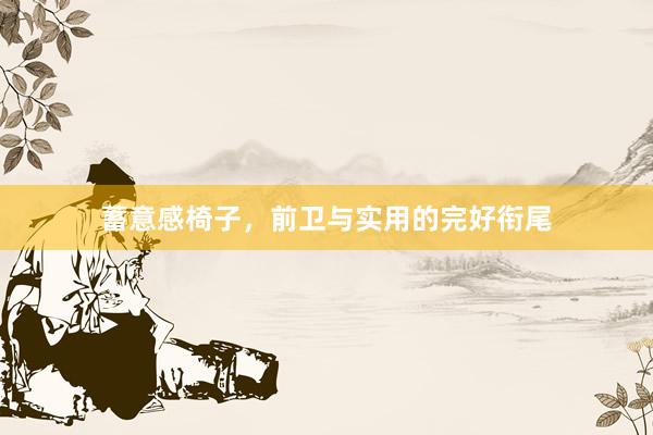 蓄意感椅子，前卫与实用的完好衔尾