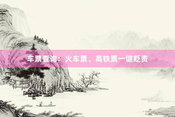 车票查询：火车票、高铁票一键贬责